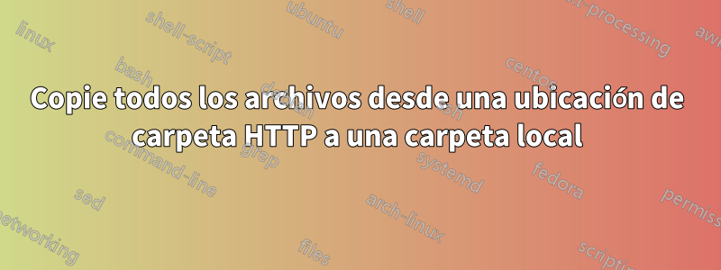 Copie todos los archivos desde una ubicación de carpeta HTTP a una carpeta local