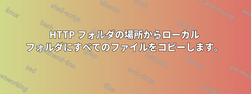 HTTP フォルダの場所からローカル フォルダにすべてのファイルをコピーします。