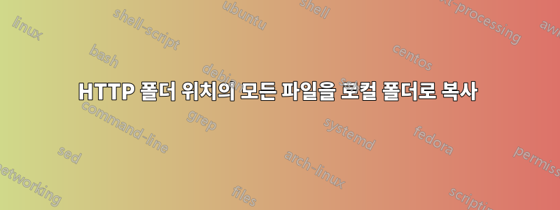 HTTP 폴더 위치의 모든 파일을 로컬 폴더로 복사