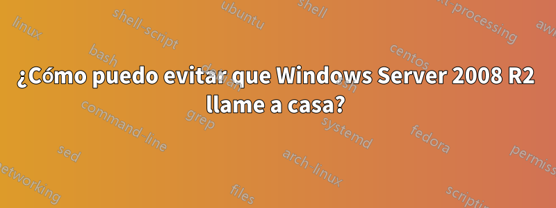 ¿Cómo puedo evitar que Windows Server 2008 R2 llame a casa?