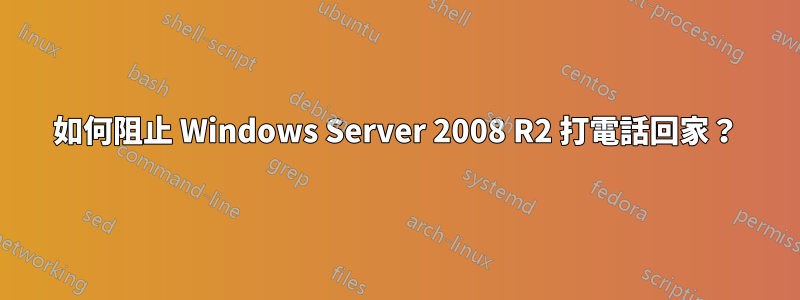 如何阻止 Windows Server 2008 R2 打電話回家？