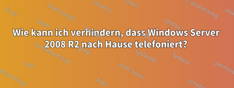 Wie kann ich verhindern, dass Windows Server 2008 R2 nach Hause telefoniert?