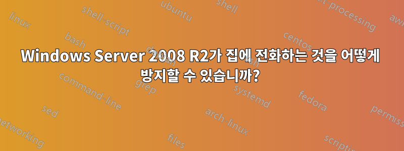 Windows Server 2008 R2가 집에 전화하는 것을 어떻게 방지할 수 있습니까?