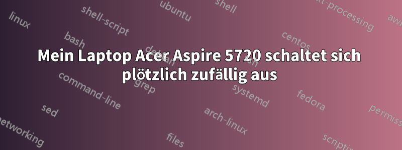 Mein Laptop Acer Aspire 5720 schaltet sich plötzlich zufällig aus