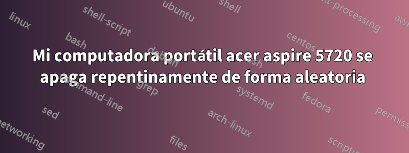 Mi computadora portátil acer aspire 5720 se apaga repentinamente de forma aleatoria