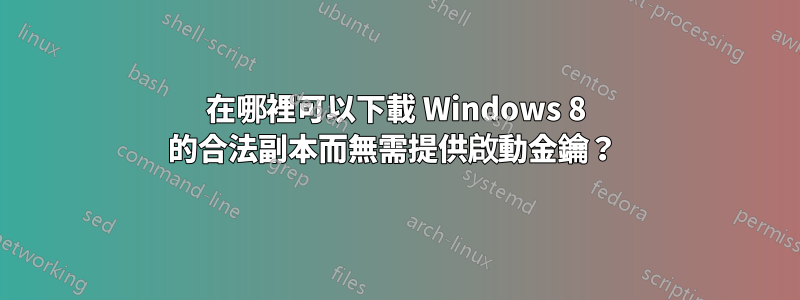 在哪裡可以下載 Windows 8 的合法副本而無需提供啟動金鑰？ 