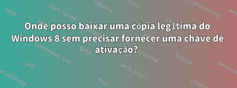 Onde posso baixar uma cópia legítima do Windows 8 sem precisar fornecer uma chave de ativação? 