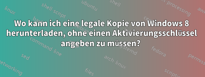 Wo kann ich eine legale Kopie von Windows 8 herunterladen, ohne einen Aktivierungsschlüssel angeben zu müssen? 