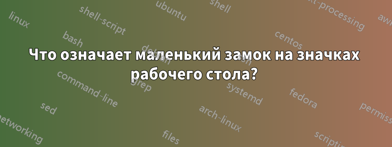 Что означает маленький замок на значках рабочего стола?