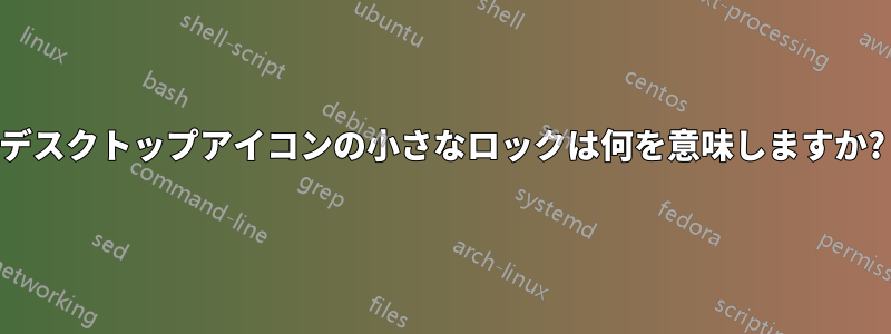 デスクトップアイコンの小さなロックは何を意味しますか?