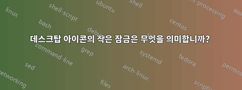 데스크탑 아이콘의 작은 잠금은 무엇을 의미합니까?