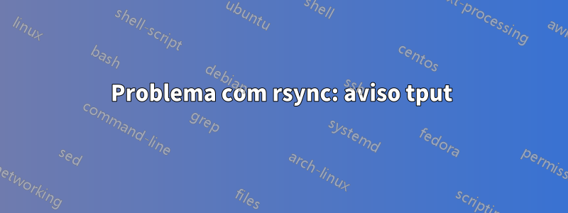 Problema com rsync: aviso tput