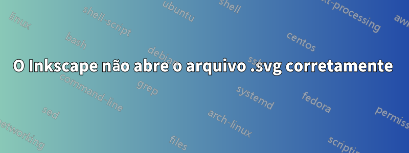 O Inkscape não abre o arquivo .svg corretamente