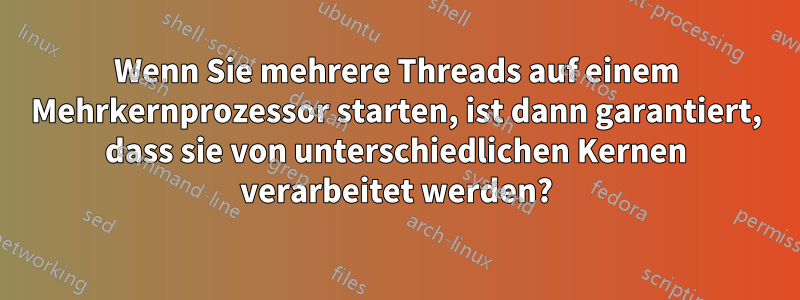 Wenn Sie mehrere Threads auf einem Mehrkernprozessor starten, ist dann garantiert, dass sie von unterschiedlichen Kernen verarbeitet werden?