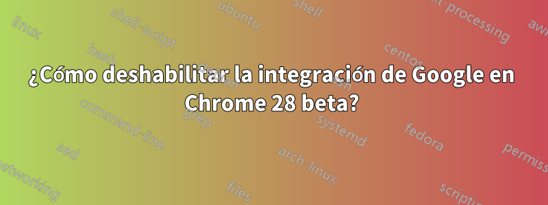 ¿Cómo deshabilitar la integración de Google en Chrome 28 beta?