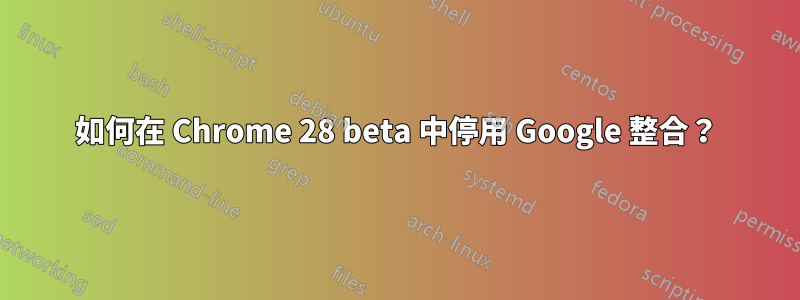 如何在 Chrome 28 beta 中停用 Google 整合？