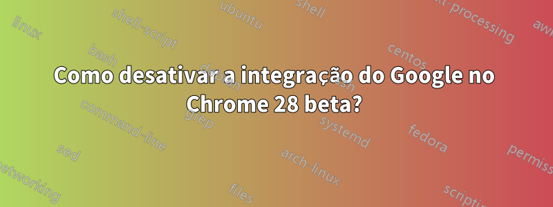 Como desativar a integração do Google no Chrome 28 beta?