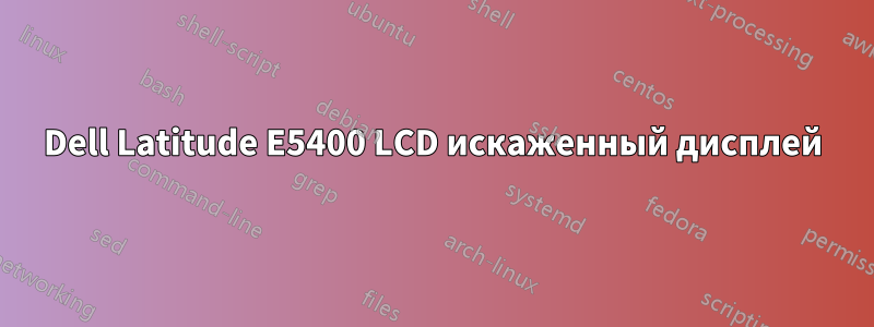 Dell Latitude E5400 LCD искаженный дисплей