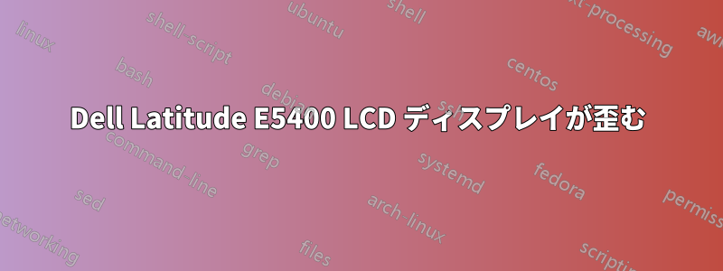 Dell Latitude E5400 LCD ディスプレイが歪む