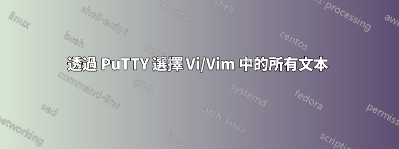 透過 PuTTY 選擇 V​​i/Vim 中的所有文本