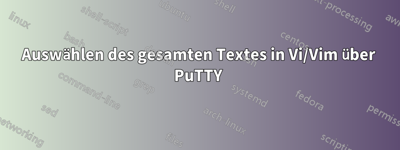 Auswählen des gesamten Textes in Vi/Vim über PuTTY