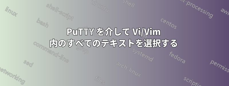 PuTTY を介して Vi/Vim 内のすべてのテキストを選択する