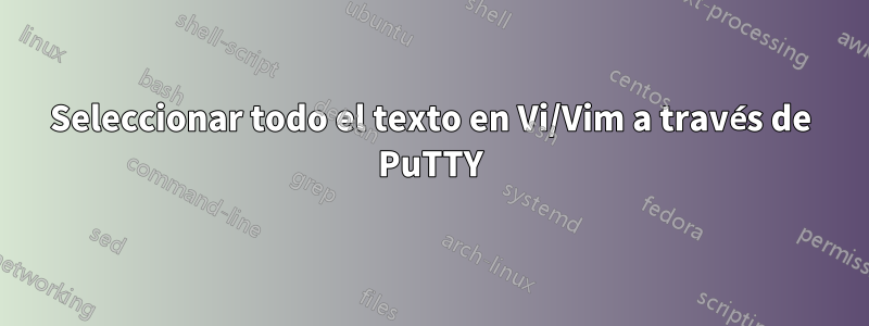 Seleccionar todo el texto en Vi/Vim a través de PuTTY