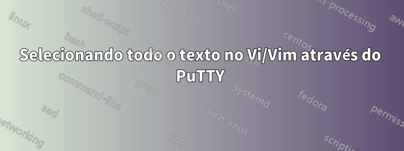 Selecionando todo o texto no Vi/Vim através do PuTTY