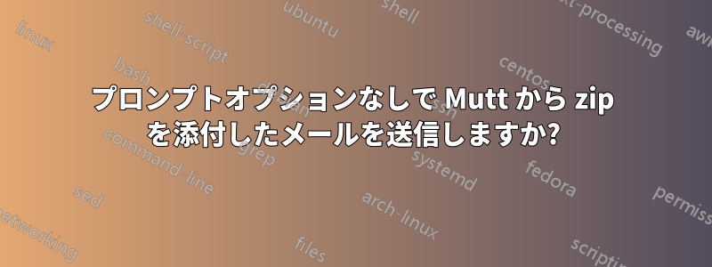 プロンプトオプションなしで Mutt から zip を添付したメールを送信しますか?