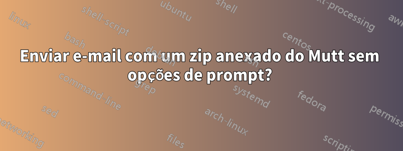 Enviar e-mail com um zip anexado do Mutt sem opções de prompt?