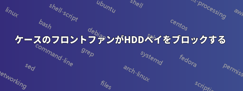 ケースのフロントファンがHDDベイをブロックする