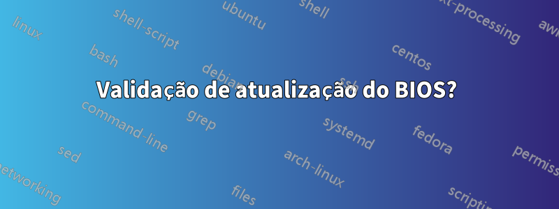 Validação de atualização do BIOS?