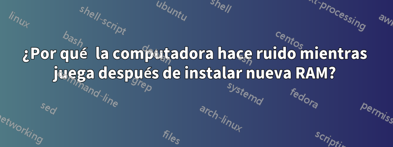 ¿Por qué la computadora hace ruido mientras juega después de instalar nueva RAM?