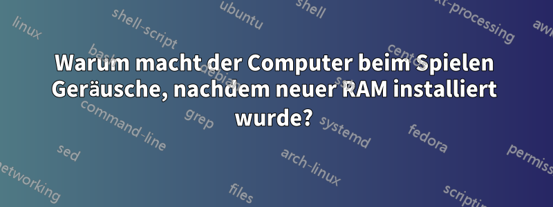 Warum macht der Computer beim Spielen Geräusche, nachdem neuer RAM installiert wurde?