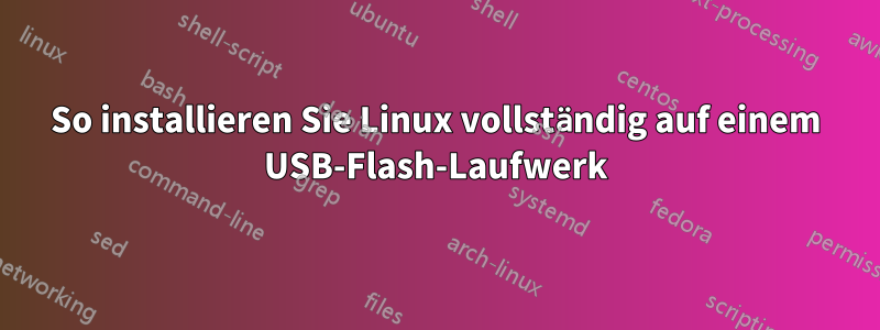 So installieren Sie Linux vollständig auf einem USB-Flash-Laufwerk