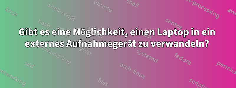 Gibt es eine Möglichkeit, einen Laptop in ein externes Aufnahmegerät zu verwandeln?