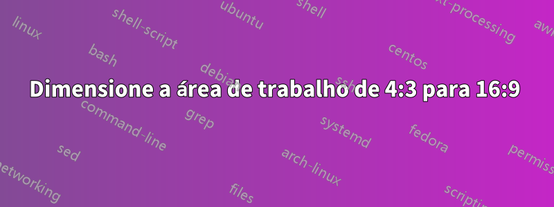 Dimensione a área de trabalho de 4:3 para 16:9