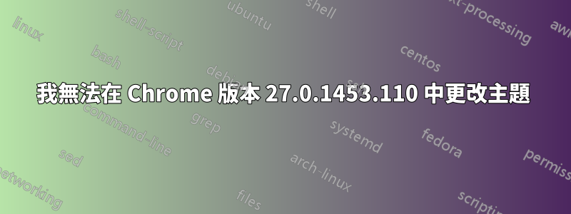 我無法在 Chrome 版本 27.0.1453.110 中更改主題