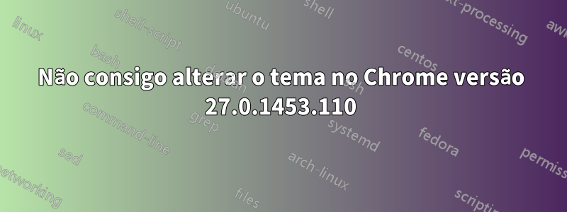 Não consigo alterar o tema no Chrome versão 27.0.1453.110