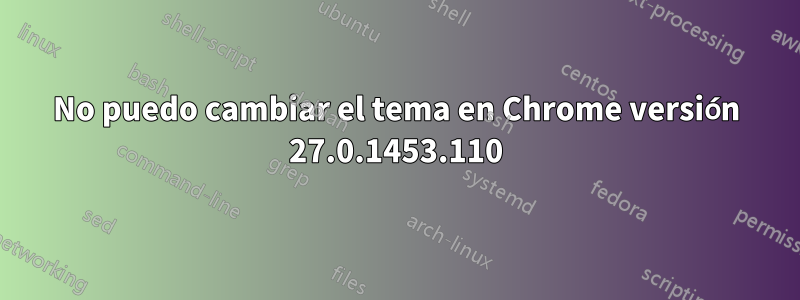 No puedo cambiar el tema en Chrome versión 27.0.1453.110