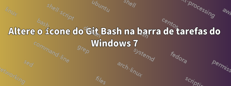 Altere o ícone do Git Bash na barra de tarefas do Windows 7