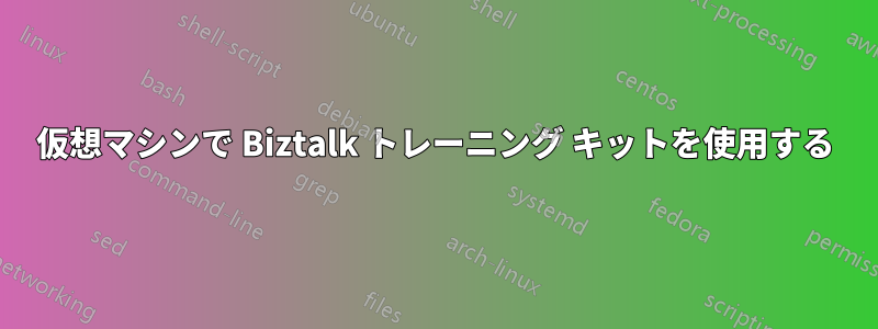 仮想マシンで Biztalk トレーニング キットを使用する