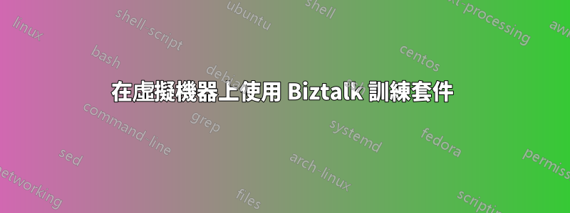 在虛擬機器上使用 Biztalk 訓練套件