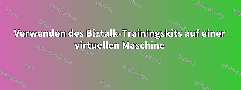 Verwenden des Biztalk-Trainingskits auf einer virtuellen Maschine