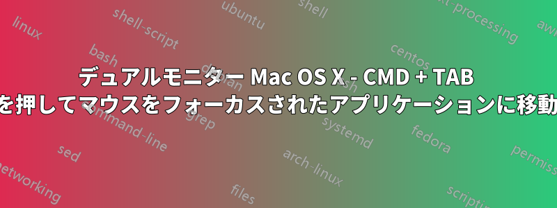 デュアルモニター Mac OS X - CMD + TAB を押してマウスをフォーカスされたアプリケーションに移動