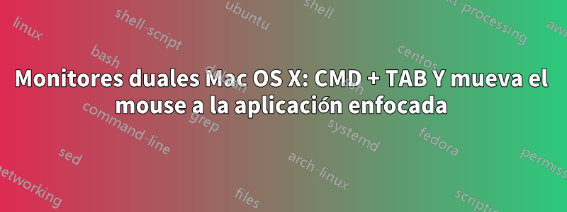 Monitores duales Mac OS X: CMD + TAB Y mueva el mouse a la aplicación enfocada