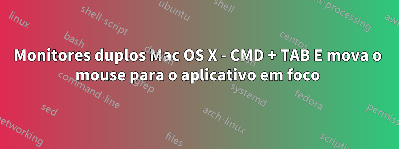 Monitores duplos Mac OS X - CMD + TAB E mova o mouse para o aplicativo em foco