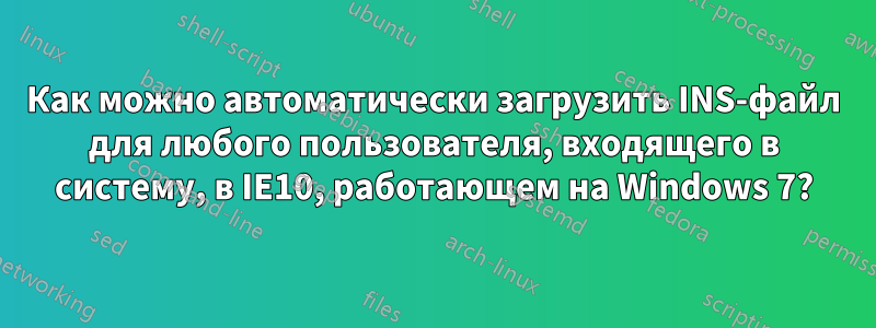 Как можно автоматически загрузить INS-файл для любого пользователя, входящего в систему, в IE10, работающем на Windows 7?