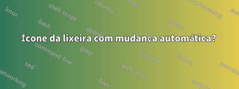 Ícone da lixeira com mudança automática?