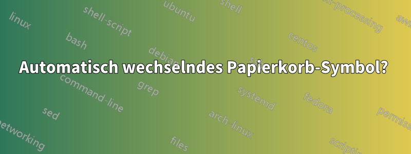 Automatisch wechselndes Papierkorb-Symbol?